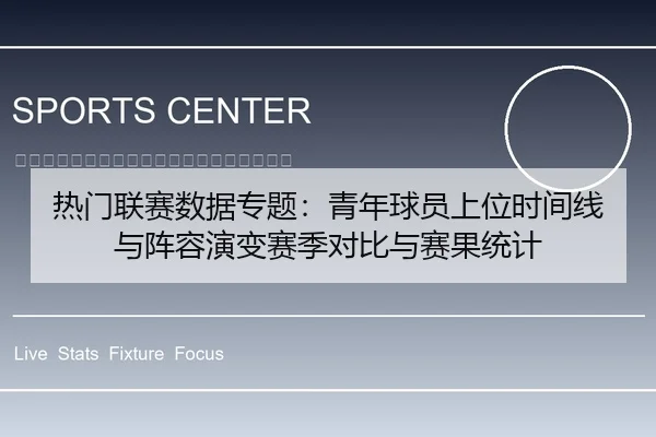 热门联赛数据专题：青年球员上位时间线与阵容演变赛季对比与赛果统计