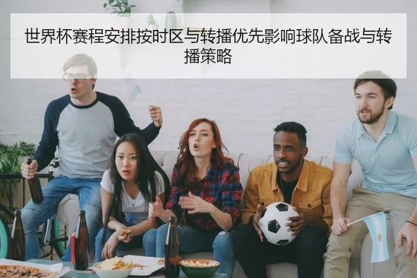 世界杯赛程安排按时区与转播优先影响球队备战与转播策略